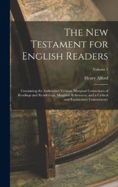The New Testament for English Readers: Containing the Authorized Version, Marginal Corrections of Readings and Renderings, Marginal References, and a Critical and Explanatory Commentary; Volume 1