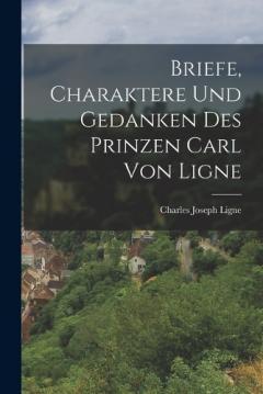 Briefe, Charaktere Und Gedanken Des Prinzen Carl Von Ligne