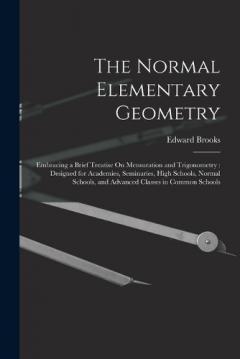 The Normal Elementary Geometry: Embracing a Brief Treatise On Mensuration and Trigonometry: Designed for Academies, Seminaries, High Schools, Normal Schools, and Advanced Classes in Common Schools
