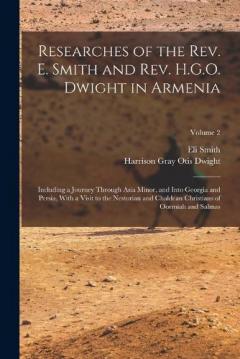 Researches of the Rev. E. Smith and Rev. H.G.O. Dwight in Armenia: Including a Journey Through Asia Minor, and Into Georgia and Persia, With a Visit to the Nestorian and Chaldean Christians of Oormiah and Salmas; Volume 2