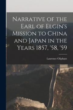 Narrative of the Earl of Elgin's Mission to China and Japan in the Years 1857, '58, '59