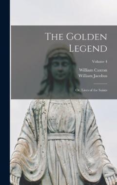 The Golden Legend: Or, Lives of the Saints; Volume 4
