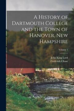 A History of Dartmouth College and the Town of Hanover, New Hampshire; Volume 1