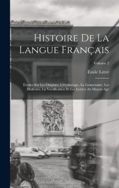 Histoire De La Langue Français: Études Sur Les Origines, L'étymologie, La Grammaire, Les Dialectes, La Versification Et Les Lettres Au Moyen Age; Volume 2