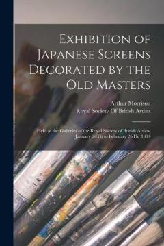 Coperta cărții Exhibition of Japanese Screens Decorated by the Old Masters: Held at the Galleries of the Royal Society of British Artists, January 26Th to February 26Th, 1914
