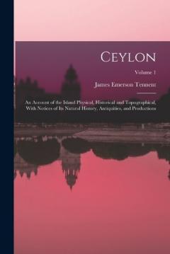 Ceylon: An Account of the Island Physical, Historical and Topographical, With Notices of Its Natural History, Antiquities, and Productions; Volume 1