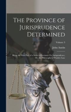 Coperta cărții The Province of Jurisprudence Determined: Being the First Part of a Series of Lectures On Jurisprudence, Or, the Philosophy of Positive Law; Volume 3