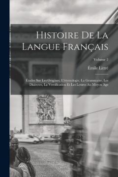 Histoire De La Langue Français: Études Sur Les Origines, L'étymologie, La Grammaire, Les Dialectes, La Versification Et Les Lettres Au Moyen Age; Volume 2
