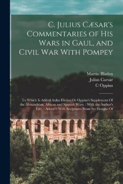 Coperta cărții C. Julius Cæsar's Commentaries of His Wars in Gaul, and Civil War With Pompey: To Which Is Added Aulus Hirtius Or Oppius's Supplement Of the Alexandrian, African and Spanish Wars.: With the Author's Life.: Adorn'd With Sculptures From the Designs Of