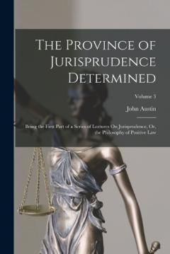Coperta cărții The Province of Jurisprudence Determined: Being the First Part of a Series of Lectures On Jurisprudence, Or, the Philosophy of Positive Law; Volume 3