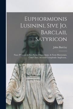 Euphormionis Lusinini, Sive Jo. Barclaii, Satyricon: Nunc Primum in Sex Partes Dispertitum, & Notis Illustratum, Cum Clavi. Accessit Conspiratio Anglicana..