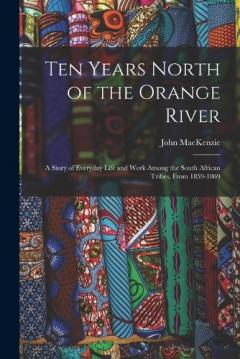 Ten Years North of the Orange River: A Story of Everyday Life and Work Among the South African Tribes, From 1859-1869
