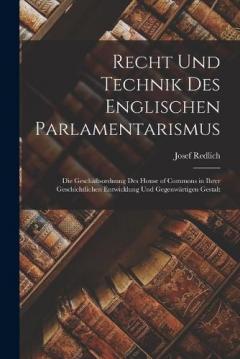 Coperta cărții Recht Und Technik Des Englischen Parlamentarismus: Die Geschäftsordnung Des House of Commons in Ihrer Geschichtlichen Entwicklung Und Gegenwärtigen Gestalt