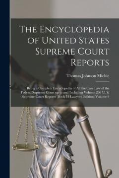 The Encyclopedia of United States Supreme Court Reports; Being a Complete Encyclopedia of all the Case law of the Federal Supreme Court up to and Including Volume 206 U. S. Supreme Court Reports (book 51 Lawyers' Edition) Volume 9
