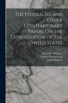 The Federalist and Other Contemporary Papers On the Constitution of the United States