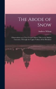 The Abode of Snow: Observations on a Tour From Chinese Tibet to the Indian Caucasus, Through the Upper Valleys of the Himalays