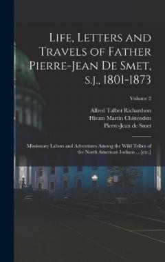 Life, Letters and Travels of Father Pierre-Jean de Smet, s.j., 1801-1873: Missionary Labors and Adventures Among the Wild Tribes of the North American Indians ... [etc.]; Volume 2