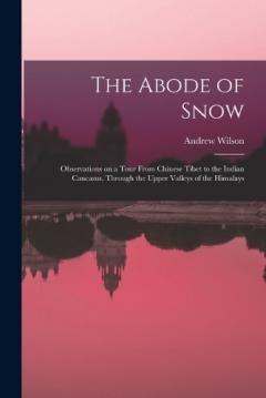 The Abode of Snow: Observations on a Tour From Chinese Tibet to the Indian Caucasus, Through the Upper Valleys of the Himalays