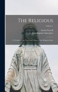 The Religious: A Treatise on the Vows and Virtues of the Religious State; Volume 1