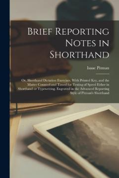 Brief Reporting Notes in Shorthand; or, Shorthand Dictation Exercises. With Printed key, and the Matter Counted and Timed for Testing of Speed Either in Shorthand or Typewriting. Engraved in the Advanced Reporting Style of Pitman's Shorthand