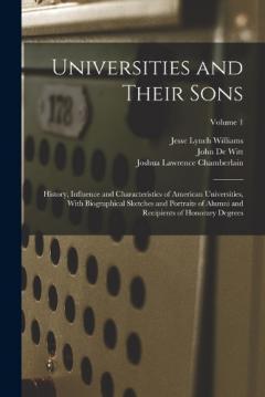 Coperta cărții Universities and Their Sons; History, Influence and Characteristics of American Universities, With Biographical Sketches and Portraits of Alumni and Recipients of Honorary Degrees; Volume 1