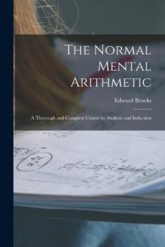 The Normal Mental Arithmetic: A Thorough and Complete Course by Analysis and Induction