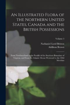 An Illustrated Flora of the Northern United States, Canada and the British Possessions: From Newfoundland to the Parallel of the Southern Boundary of Virginia, and From the Atlantic Ocean Westward to the 102d Meridian; Volume 3