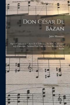 Don César de Bazan: Opéra-comique en 3 actes et 4 tableaux, de MM. A. d'Ennery & J. Chantepie. Partition pour piano & chant réduite par A. Bazille