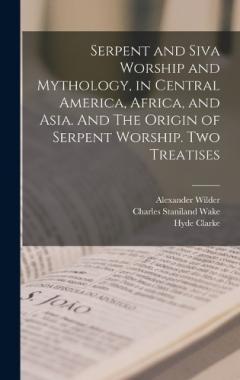 Coperta cărții Serpent and Siva Worship and Mythology, in Central America, Africa, and Asia. And The Origin of Serpent Worship. Two Treatises