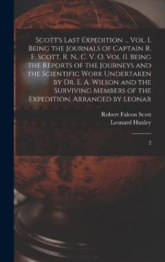 Coperta cărții Scott's Last Expedition ... Vol. I. Being the Journals of Captain R. F. Scott, R. N., C. V. O. Vol II. Being the Reports of the Journeys and the Scientific Work Undertaken by Dr. E. A. Wilson and the Surviving Members of the Expedition, Arranged by L
