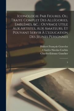 Iconologie par figures, ou, Traité complet des allégories, emblêmes, &c.: ouvrage utile aux artistes, aux amateurs, et pouvant servir à l'education des jeunes personnes: 3