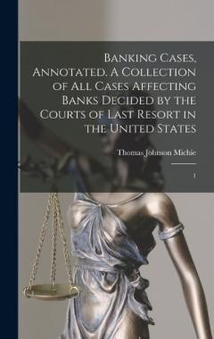 Banking Cases, Annotated. A Collection of all Cases Affecting Banks Decided by the Courts of Last Resort in the United States: 1