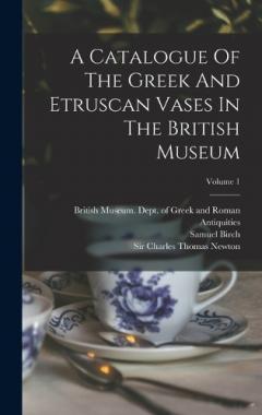 Coperta cărții A Catalogue Of The Greek And Etruscan Vases In The British Museum; Volume 1