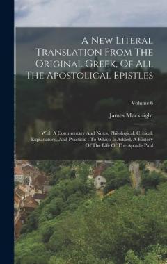 A New Literal Translation From The Original Greek, Of All The Apostolical Epistles: With A Commentary And Notes, Philological, Critical, Explanatory, And Practical: To Which Is Added, A History Of The Life Of The Apostle Paul; Volume 6