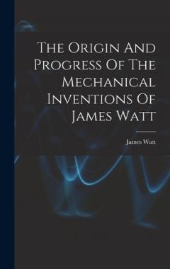 Coperta cărții The Origin And Progress Of The Mechanical Inventions Of James Watt