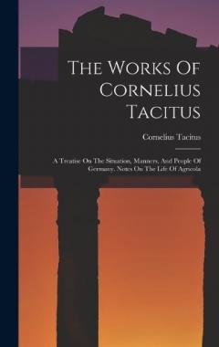 The Works Of Cornelius Tacitus: A Treatise On The Situation, Manners, And People Of Germany. Notes On The Life Of Agricola