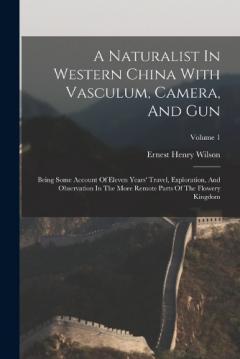 A Naturalist In Western China With Vasculum, Camera, And Gun: Being Some Account Of Eleven Years' Travel, Exploration, And Observation In The More Remote Parts Of The Flowery Kingdom; Volume 1