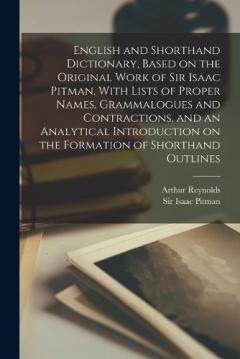 English and Shorthand Dictionary, Based on the Original Work of Sir Isaac Pitman, With Lists of Proper Names, Grammalogues and Contractions, and an Analytical Introduction on the Formation of Shorthand Outlines