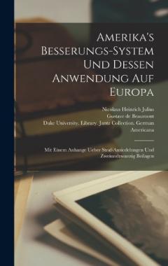 Amerika's Besserungs-system und Dessen Anwendung auf Europa: Mit einem Anhange ueber Straf-Ansiedelungen und zweiundzwanzig Beilagen