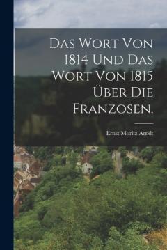 Das Wort von 1814 und das Wort von 1815 über die Franzosen.