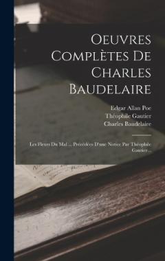 Oeuvres Complètes De Charles Baudelaire: Les Fleurs Du Mal ... Précédées D'une Notice Par Théophile Gautier...