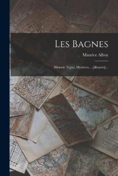 Les Bagnes: Historie Types, Mystères, ...[illustrés]...