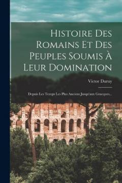 Histoire Des Romains Et Des Peuples Soumis À Leur Domination: Depuis Les Temps Les Plus Anciens Jusqu'aux Gracques...