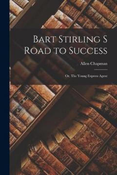 Bart Stirling s Road to Success: Or, The Young Express Agent