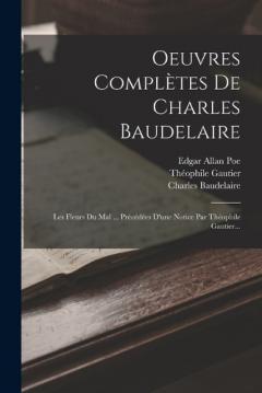 Oeuvres Complètes De Charles Baudelaire: Les Fleurs Du Mal ... Précédées D'une Notice Par Théophile Gautier...