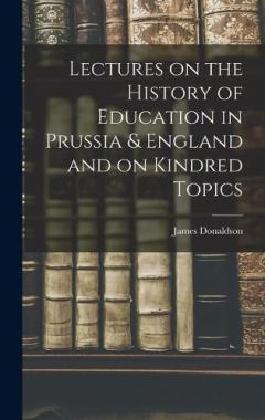 Lectures on the History of Education in Prussia & England and on Kindred Topics