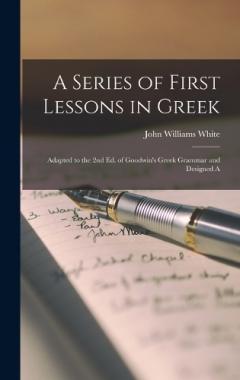 Coperta cărții A Series of First Lessons in Greek: Adapted to the 2nd Ed. of Goodwin's Greek Grammar and Designed A