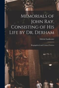 Coperta cărții Memorials of John Ray, Consisting of His Life by Dr. Derham: Biographical and Critical Notices