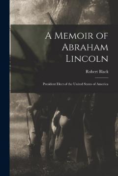 A Memoir of Abraham Lincoln: President Elect of the United States of America