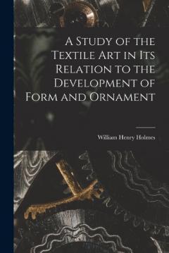 Coperta cărții A Study of the Textile Art in its Relation to the Development of Form and Ornament